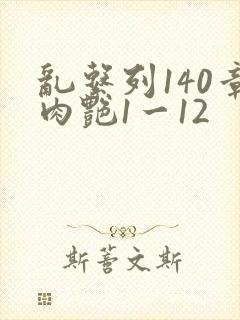乱系列140章肉艳1一12