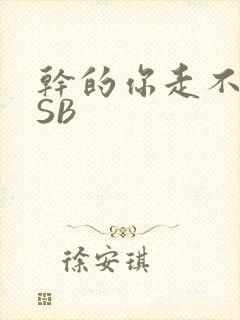 干的你走不了路SB