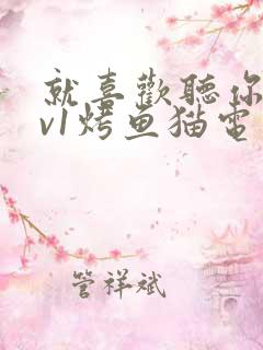 就喜欢听你叫1v1烤鱼猫电视剧