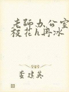 老师办公室狂肉校花h冉冰