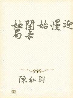 她开始慢迎迎合局长