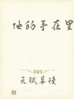 他的手在里面动