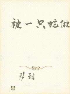 被一只蛇做了