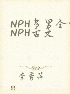 NPH多男全处NPH古文