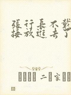 张行长不戴套直接放进去了