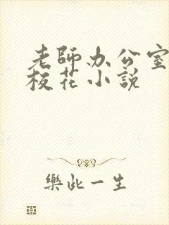 老师办公室狂肉校花小说