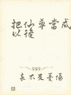 把仙尊当成炉鼎以后