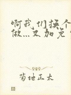 啊我们换个地方做...又加免费