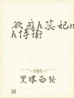 欲瘾h蕊妃nph侍卫