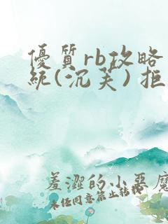 优质rb攻略系统(沉芙) 拒绝改写