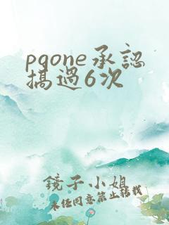 pgone承认搞过6次