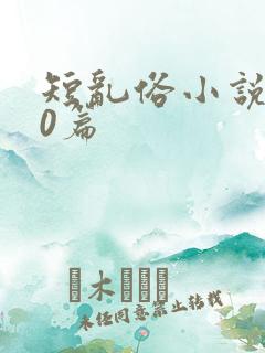 短乱俗小说500篇