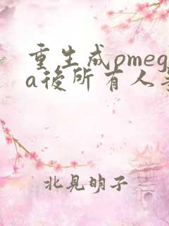 重生成omega后所有人争着要娶我