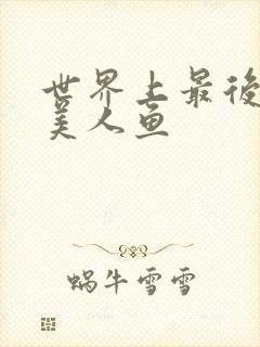 世界上最后一条美人鱼