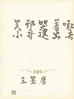 吴邪哭着喊着让小哥退出去