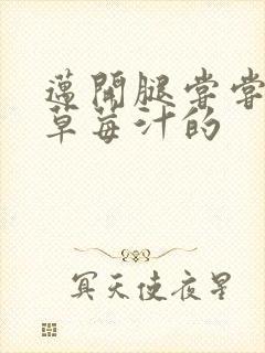 迈开腿尝尝你的草莓汁的