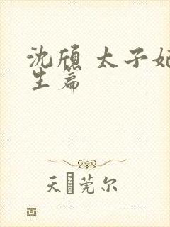 沈颀 太子妃重生篇