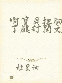 啊宝贝把胸罩脱了腿打开文章