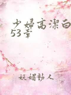 少妇高洁白义第53章