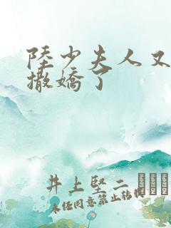 陆少夫人又双叒撒娇了