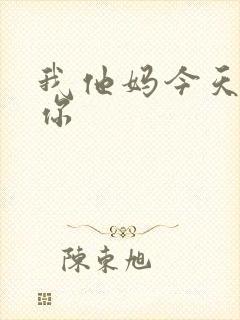 我他妈今天玩死你