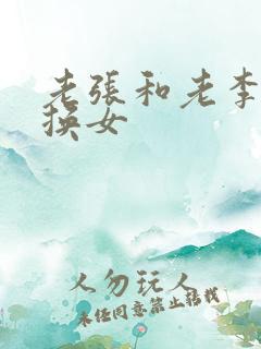 老张和老李互相换女