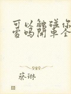 可以触碰你的深处吗开车全部游戏