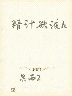 精汁欲液h