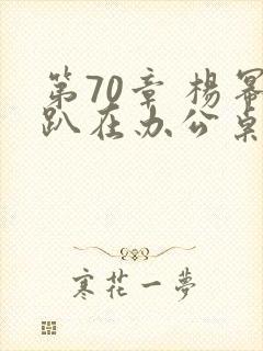 第70章 杨幂趴在办公桌