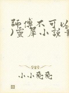 师傅不可以(限)灵犀小说笔趣阁