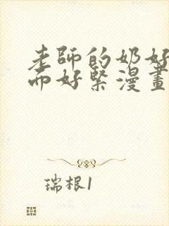 老师的奶好大下面好紧漫画