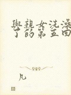 与亲女洗澡时伦了的第五回