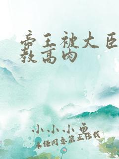 帝王被大臣们调教高肉