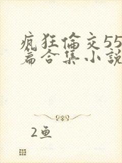 疯狂伦交550篇合集小说