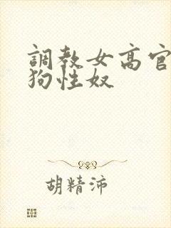 调教女高官为母狗性奴