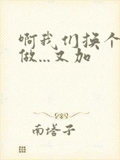 啊我们换个地方做...又加