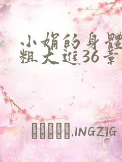 小娟的身体翁熄粗大进36章