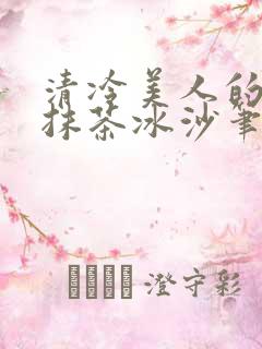 清冷美人的神奇抹茶冰沙笔趣阁