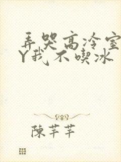 弄哭高冷室友BY我不吃冰