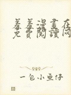 羞羞漫画在线版免费阅读网页漫画网站