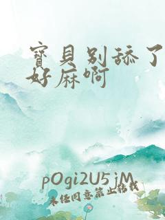 宝贝别舔了豆豆好麻啊