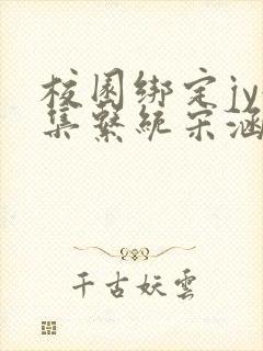 校园绑定jy收集系统宋涵全文阅读