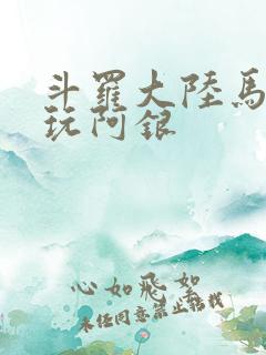 斗罗大陆马红俊玩阿银