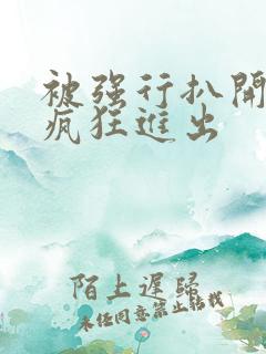 被强行扒开双腿疯狂进出