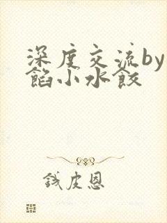 深度交流by肉馅小水饺