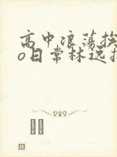 高中浪荡挨cao日常林逸扬