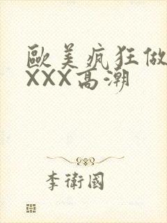 欧美疯狂做爰XXXX高潮