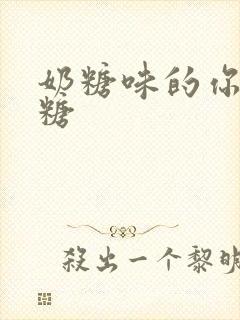 奶糖味的你h向糖