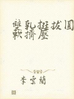 双乳挺拔圆润柔软挤压