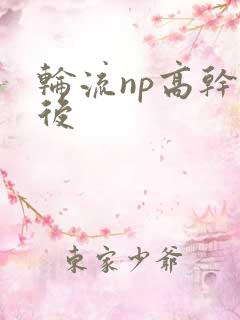 轮流np高干前后